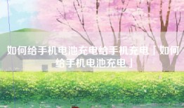 如何给手机电池充电给手机充电「如何给手机电池充电」