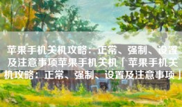 苹果手机关机攻略：正常、强制、设置及注意事项苹果手机关机「苹果手机关机攻略：正常、强制、设置及注意事项」