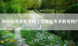 如何挂失手机号码（怎样挂失手机号码？）