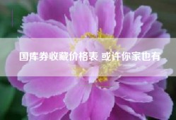 国库券收藏价格表 或许你家也有