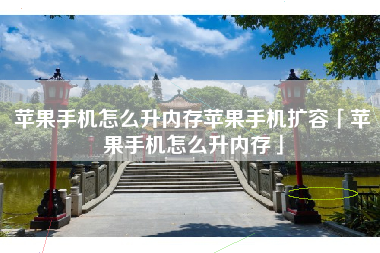 苹果手机怎么升内存苹果手机扩容「苹果手机怎么升内存」